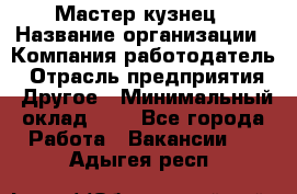 Мастер-кузнец › Название организации ­ Компания-работодатель › Отрасль предприятия ­ Другое › Минимальный оклад ­ 1 - Все города Работа » Вакансии   . Адыгея респ.